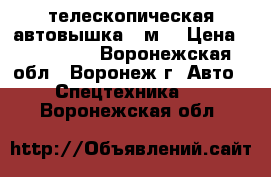 телескопическая автовышка 18м. › Цена ­ 450 000 - Воронежская обл., Воронеж г. Авто » Спецтехника   . Воронежская обл.